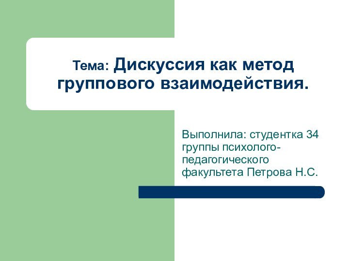 Тема: Дискуссия как метод группового взаимодействия.Выполнила: студентка 34 группы психолого-педагогического факультета Петрова Н.С.