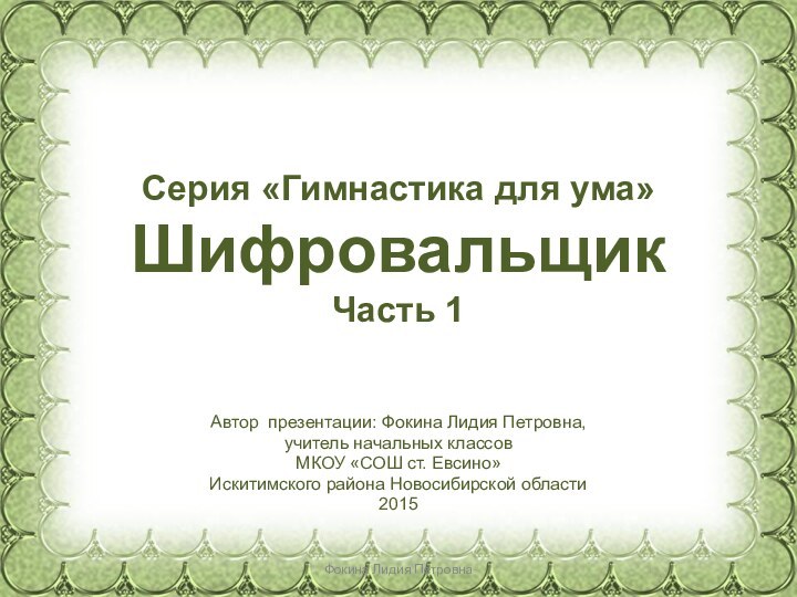 Серия «Гимнастика для ума» Шифровальщик Часть 1Автор презентации: Фокина Лидия Петровна, учитель