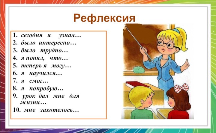 Рефлексия 1.  сегодня  я   узнал…2.  было интересно…3.  было  трудно…4.  я понял,