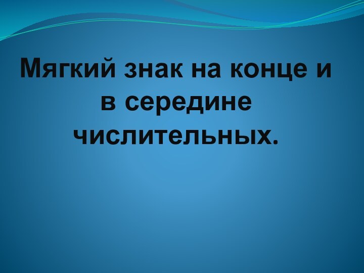 Мягкий знак на конце и в середине числительных.