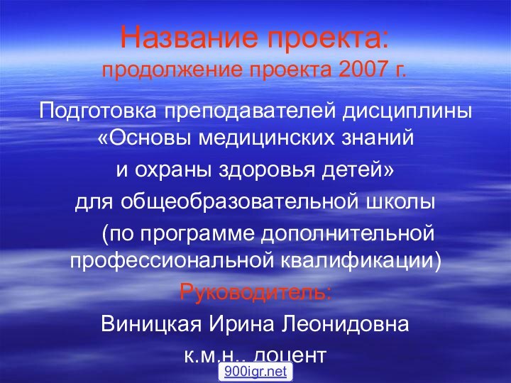 Название проекта: продолжение проекта 2007 г.Подготовка преподавателей дисциплины «Основы медицинских знаний и