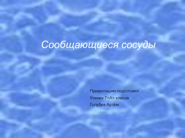 Сообщающиеся сосудыПрезентацию подготовилУченик 7 классаГолубев Артём