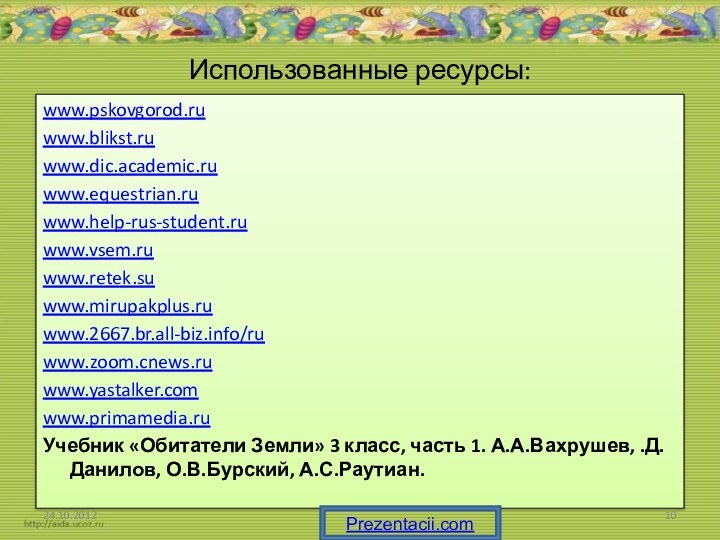 Использованные ресурсы:www.pskovgorod.ruwww.blikst.ruwww.dic.academic.ruwww.equestrian.ruwww.help-rus-student.ruwww.vsem.ruwww.retek.suwww.mirupakplus.ruwww.2667.br.all-biz.info/ruwww.zoom.cnews.ruwww.yastalker.comwww.primamedia.ruУчебник «Обитатели Земли» 3 класс, часть 1. А.А.Вахрушев, .Д.Данилов, О.В.Бурский, А.С.Раутиан.Prezentacii.com