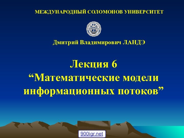 © ElVisti Лекция 6“Математические моделиинформационных потоков” Дмитрий Владимирович ЛАНДЭМЕЖДУНАРОДНЫЙ СОЛОМОНОВ УНИВЕРСИТЕТ