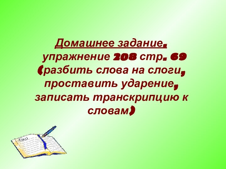 Домашнее задание. упражнение 208 стр. 69 (разбить слова на слоги, проставить ударение, записать транскрипцию к словам)