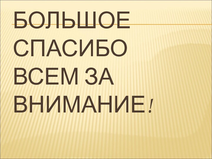 БОЛЬШОЕ СПАСИБО ВСЕМ ЗА ВНИМАНИЕ!