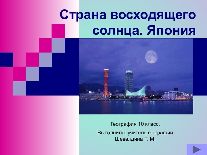 Страна восходящего солнца. ЯпонияГеография 10 класс. Выполнила: учитель географии Шевалдина Т. М.