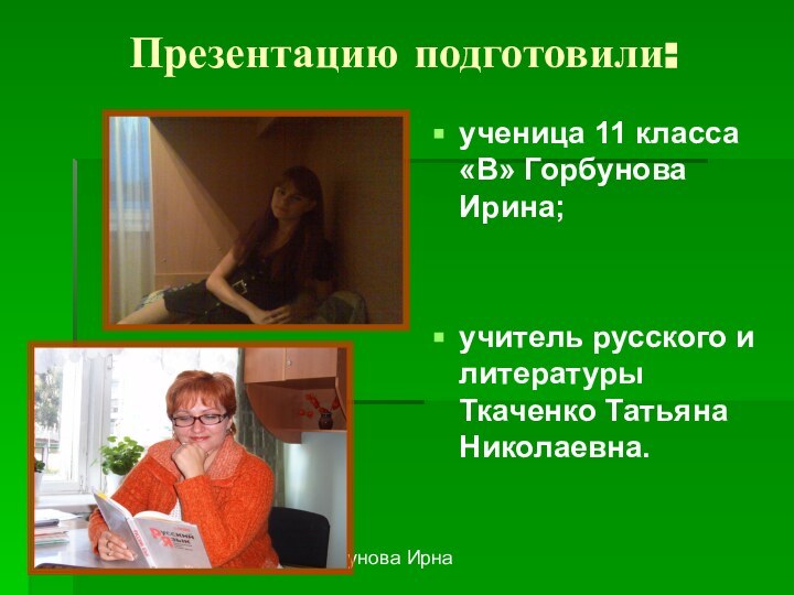 Горбунова ИрнаПрезентацию подготовили:ученица 11 класса «В» Горбунова Ирина;учитель русского и литературы Ткаченко Татьяна Николаевна.