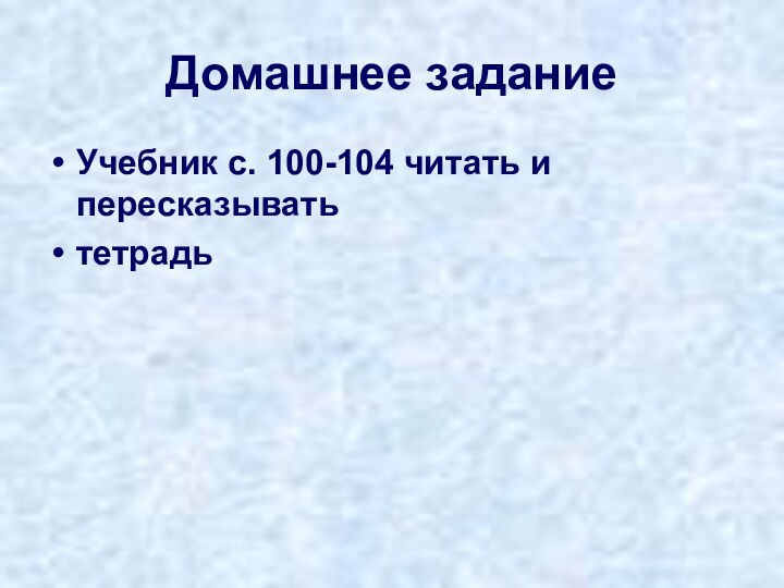 Домашнее заданиеУчебник с. 100-104 читать и пересказыватьтетрадь