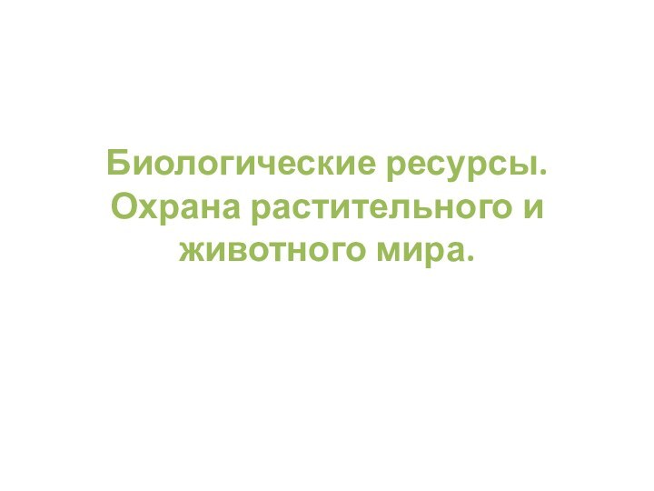 Биологические ресурсы. Охрана растительного и животного мира.