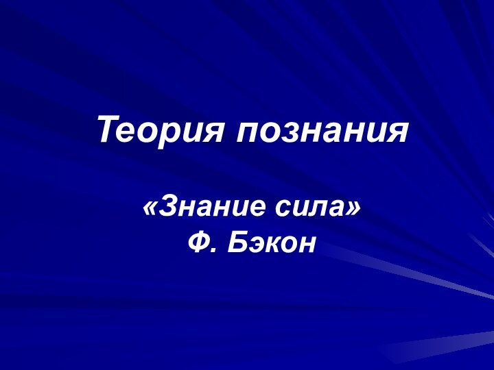 Теория познания  «Знание сила» Ф. Бэкон