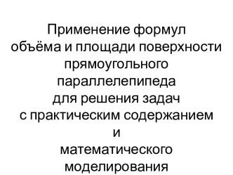 Применение формул объёма и площади поверхности прямоугольного параллелепипеда для решения задач с практическим содержанием и математического моделирования