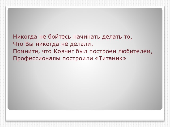 Никогда не бойтесь начинать делать то,Что Вы никогда не делали.Помните, что Ковчег