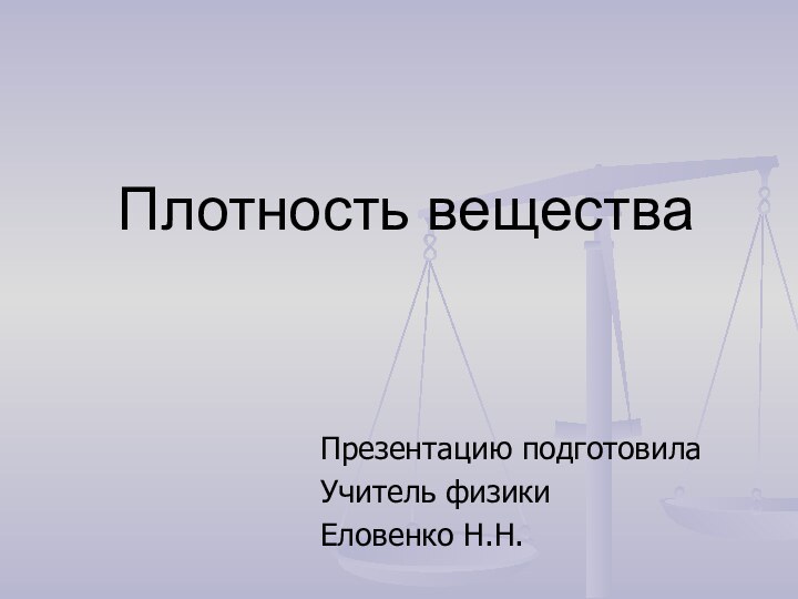 Плотность вещества Презентацию подготовилаУчитель физики Еловенко Н.Н.