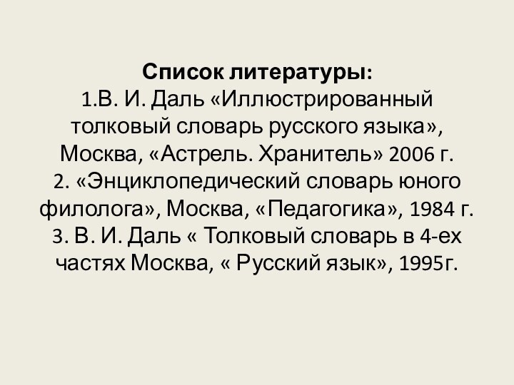 Список литературы: 1.В. И. Даль «Иллюстрированный толковый словарь русского языка»,Москва, «Астрель. Хранитель»