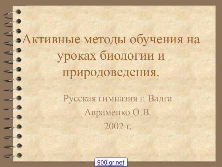 Активные методы обучения на уроках биологии и природоведения. Русская гимназия г. ВалгаАвраменко О.В.2002 г.