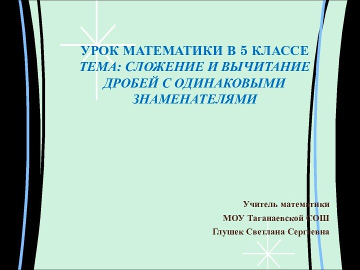 УРОК МАТЕМАТИКИ В 5 КЛАССЕ ТЕМА: СЛОЖЕНИЕ И ВЫЧИТАНИЕ ДРОБЕЙ С ОДИНАКОВЫМИ