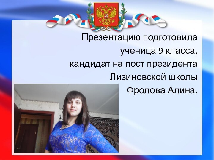 Презентацию подготовилаученица 9 класса,кандидат на пост президентаЛизиновской школыФролова Алина.