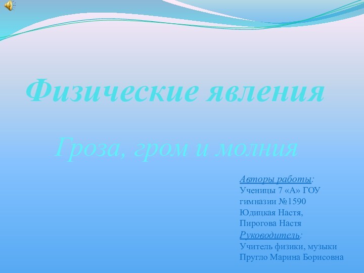 Физические явленияГроза, гром и молнияАвторы работы:Ученицы 7 «А» ГОУ гимназии №1590Юдицкая Настя,Пирогова