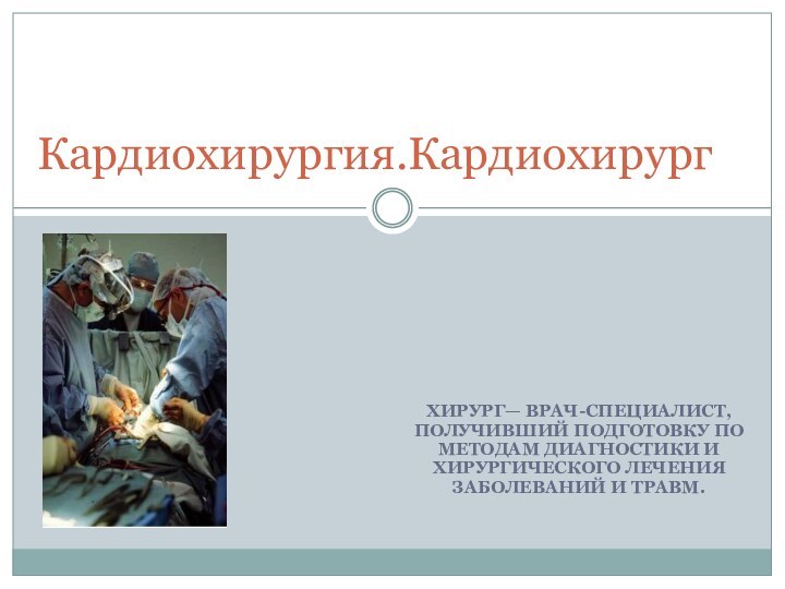 ХИРУРГ— ВРАЧ-СПЕЦИАЛИСТ, ПОЛУЧИВШИЙ ПОДГОТОВКУ ПО МЕТОДАМ ДИАГНОСТИКИ И ХИРУРГИЧЕСКОГО ЛЕЧЕНИЯ ЗАБОЛЕВАНИЙ И ТРАВМ.Кардиохирургия.Кардиохирург