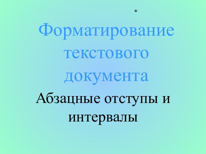 Форматирование текстового документаАбзацные отступы и интервалы*