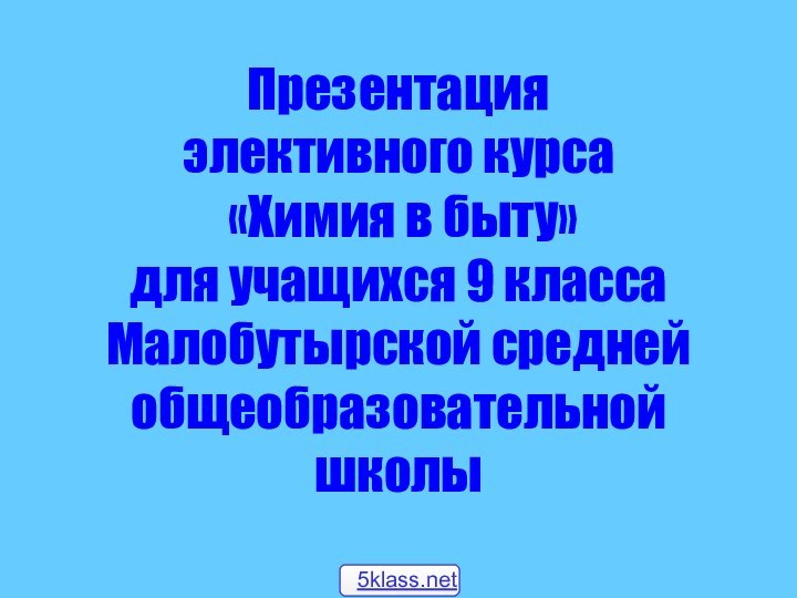 Презентация элективного курса «Химия в быту» для учащихся 9 класса Малобутырской средней общеобразовательной школы