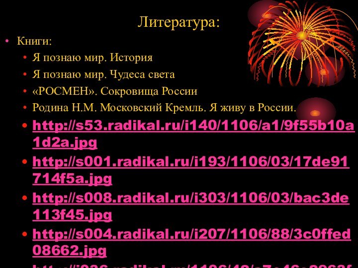 Литература:Книги:Я познаю мир. ИсторияЯ познаю мир. Чудеса света«РОСМЕН». Сокровища РоссииРодина Н.М. Московский