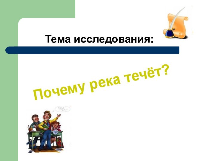 Тема исследования:Почему река течёт?