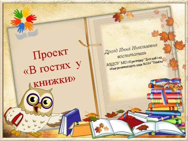 Дрозд Инна Николаевнавоспитатель  МБДОУ МО г.Краснодар ”Детский сад общеразвивающего вида №164 ”Улыбка”Проект «В гостях у книжки»