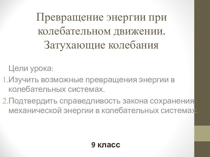 Превращение энергии при колебательном движении.  Затухающие колебанияЦели урока:Изучить возможные превращения энергии