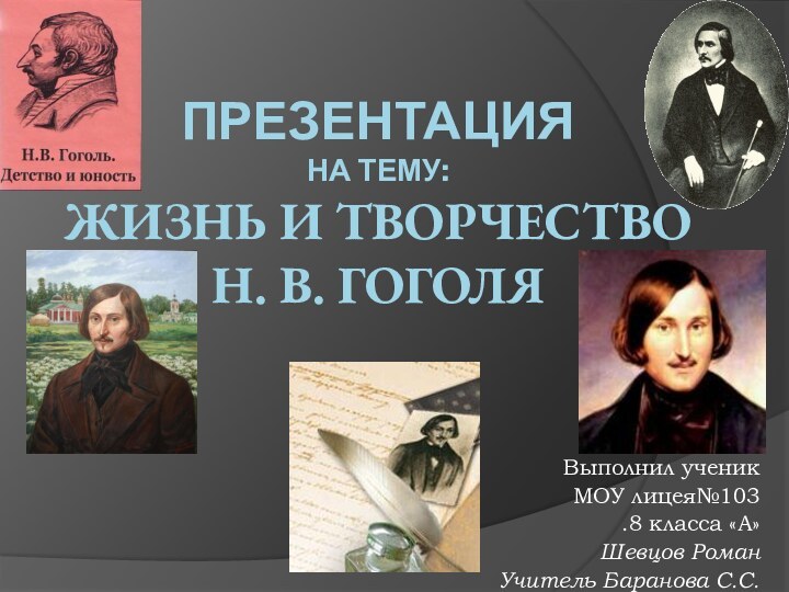 Презентация на тему: Жизнь и творчество  Н. В. ГоголяВыполнил ученикМОУ лицея№103