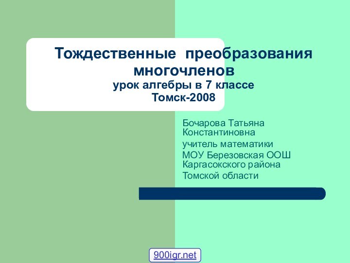 Тождественные преобразования многочленов урок алгебры в 7 классе Томск-2008Бочарова Татьяна Константиновна учитель