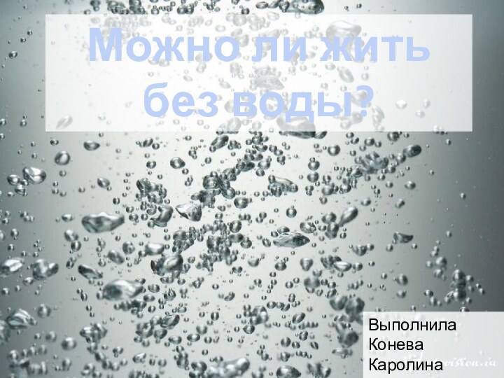 Можно ли житьбез воды?Выполнила Конева Каролина 5 «А» класс