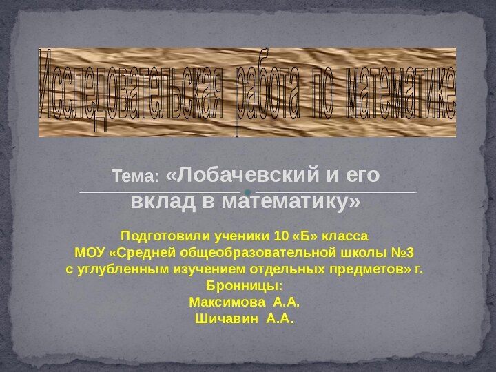 Тема: «Лобачевский и его вклад в математику»Исследовательская работа по математике Подготовили ученики