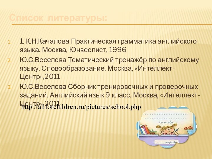 Список литературы:1. К.Н.Качалова Практическая грамматика английского языка. Москва, Юнвеслист, 1996Ю.С.Веселова Тематический тренажёр
