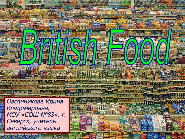 British Food Овсянникова Ирина Владимировна, МОУ «СОШ №83», г. Северск, учитель английского языка