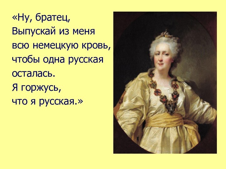 «Ну, братец, Выпускай из меня всю немецкую кровь,чтобы одна русская осталась. Я горжусь, что я русская.»