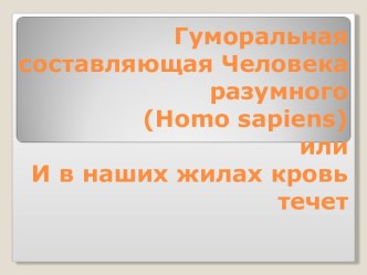 Гуморальная составляющая Человека разумного (Homo sapiens) или И в наших жилах кровь течет