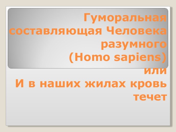 Гуморальная составляющая Человека разумного  (Homo sapiens) или И в наших жилах кровь течет