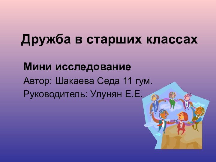 Дружба в старших классахМини исследованиеАвтор: Шакаева Седа 11 гум.Руководитель: Улунян Е.Е.