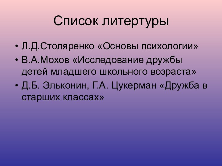 Список литертурыЛ.Д.Столяренко «Основы психологии»В.А.Мохов «Исследование дружбы детей младшего школьного возраста»Д.Б. Эльконин, Г.А.