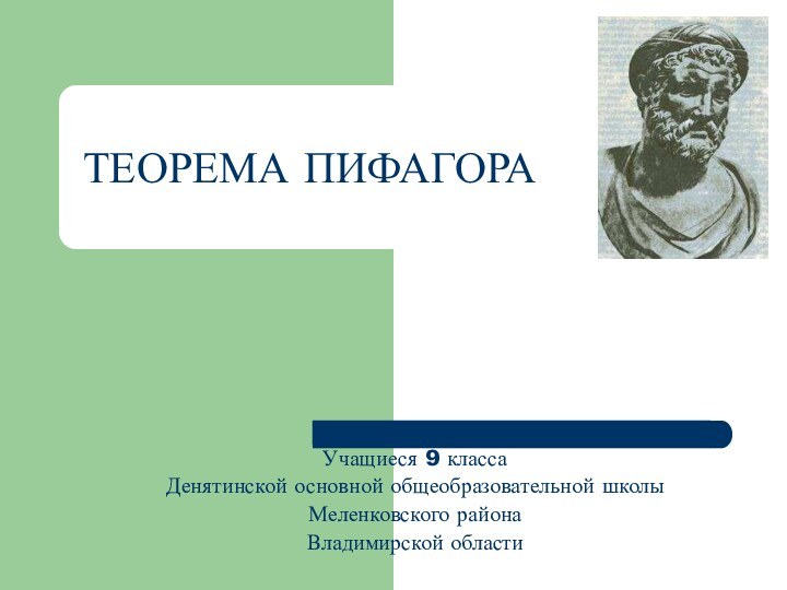 ТЕОРЕМА ПИФАГОРАУчащиеся 9 классаДенятинской основной общеобразовательной школы Меленковского района Владимирской области