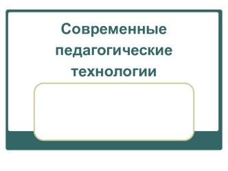 Современные педагогические технологии