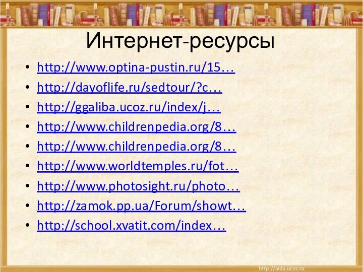 Интернет-ресурсыhttp://www.optina-pustin.ru/15…http://dayoflife.ru/sedtour/?c…http://ggaliba.ucoz.ru/index/j…http://www.childrenpedia.org/8…http://www.childrenpedia.org/8…http://www.worldtemples.ru/fot…http://www.photosight.ru/photo…http://zamok.pp.ua/Forum/showt…http://school.xvatit.com/index…