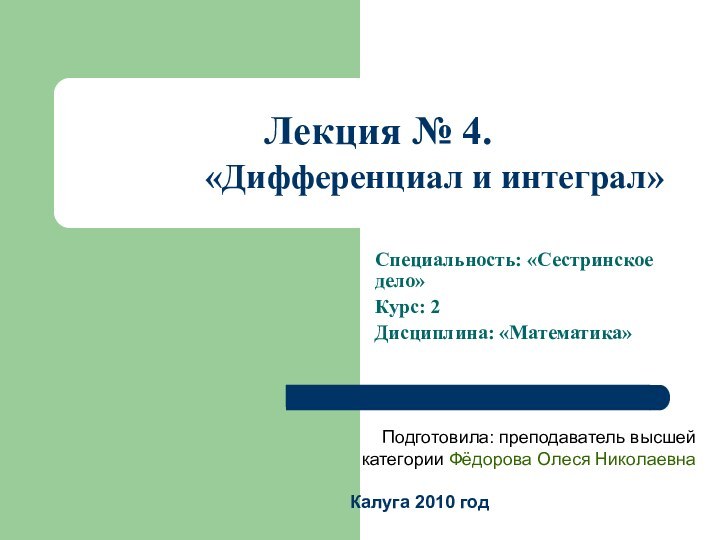 Лекция № 4.  Тема: «Дифференциал и интеграл»Специальность: «Сестринское дело»Курс: 2Дисциплина: «Математика»Подготовила: