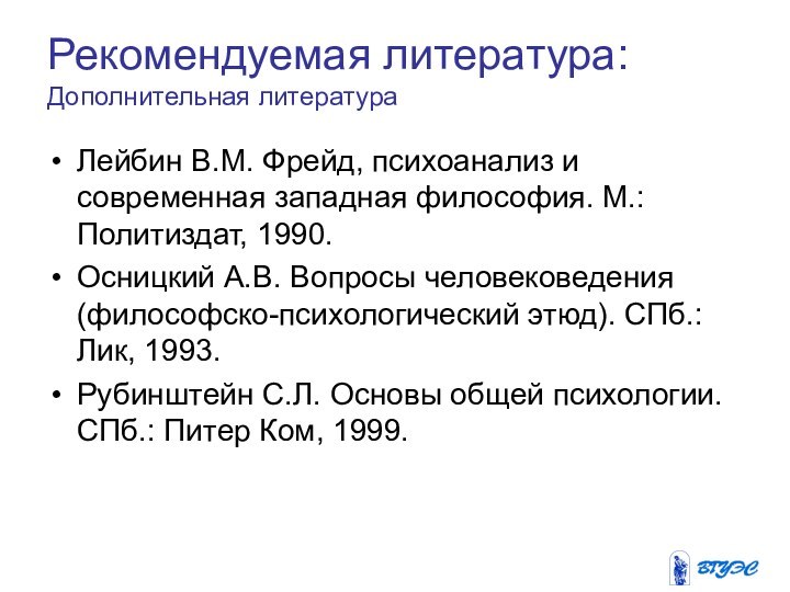 Рекомендуемая литература:  Дополнительная литератураЛейбин В.М. Фрейд, психоанализ и современная западная философия.