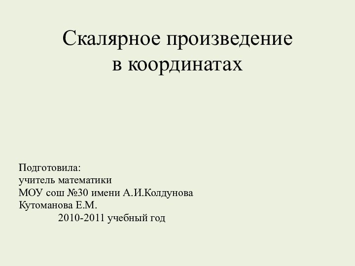 Скалярное произведение  в координатахПодготовила:учитель математикиМОУ сош №30 имени А.И.КолдуноваКутоманова Е.М.2010-2011 учебный год