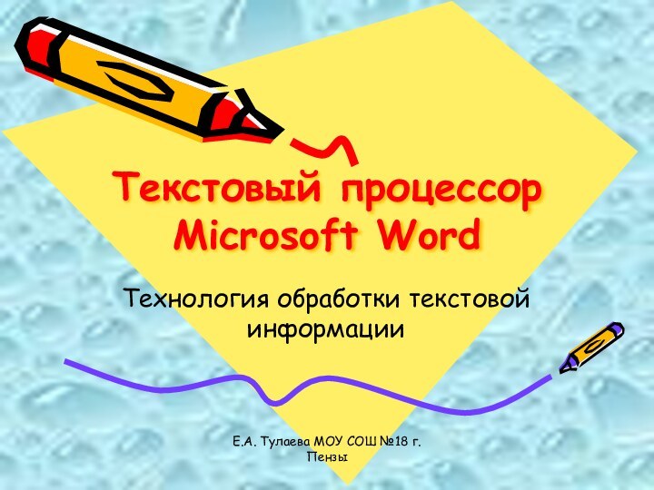 Е.А. Тулаева МОУ СОШ №18 г.ПензыТекстовый процессор Microsoft Word Технология обработки текстовой информации