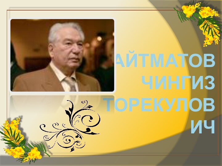 АЙТМАТОВ  ЧИНГИЗ  ТОРЕКУЛОВИЧ