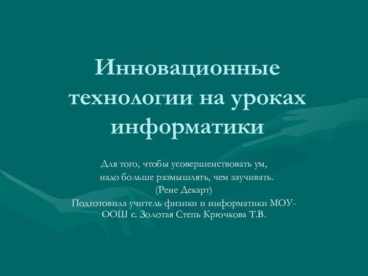 Инновационные технологии на уроках информатикиДля того, чтобы усовершенствовать ум,  надо больше